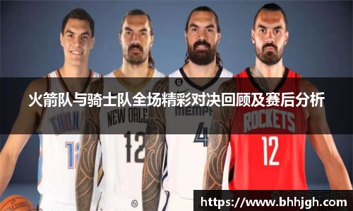 火箭队与骑士队全场精彩对决回顾及赛后分析